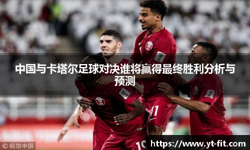 中国与卡塔尔足球对决谁将赢得最终胜利分析与预测