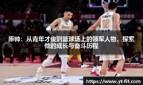 bsports必一·运动原帅：从青年才俊到篮球场上的领军人物，探索他的成长与奋斗历程