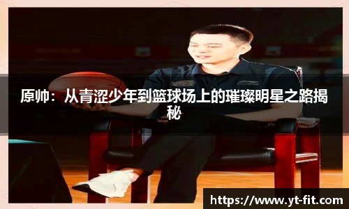 bsports必一·运动原帅：从青涩少年到篮球场上的璀璨明星之路揭秘